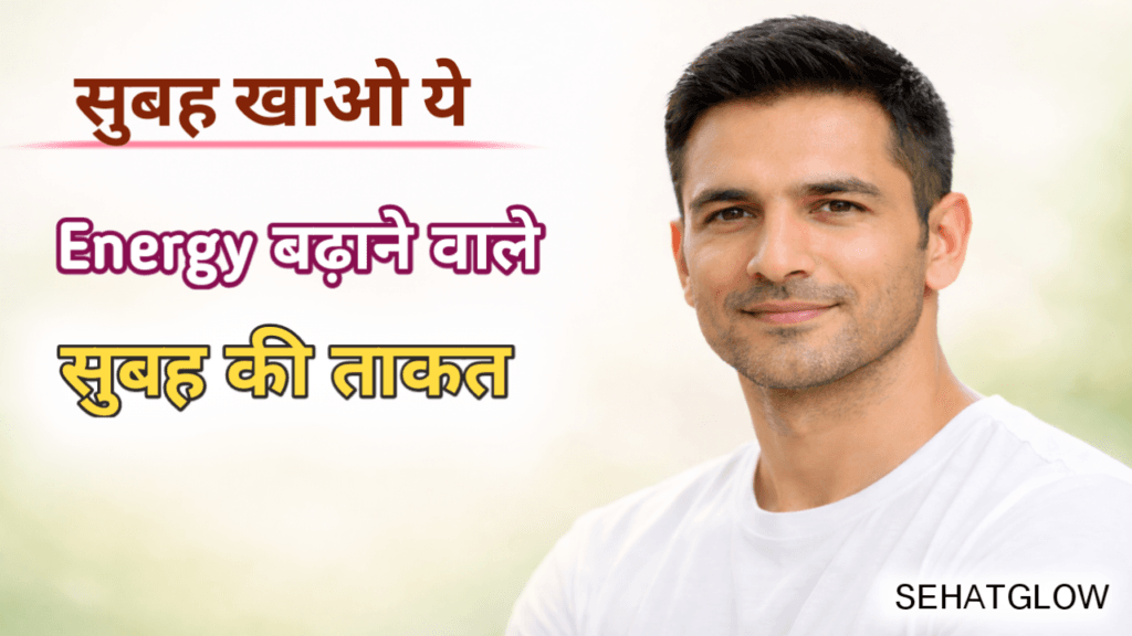सुबह खाली पेट क्या खाएं पूरे दिन energy के लिए sehatglow